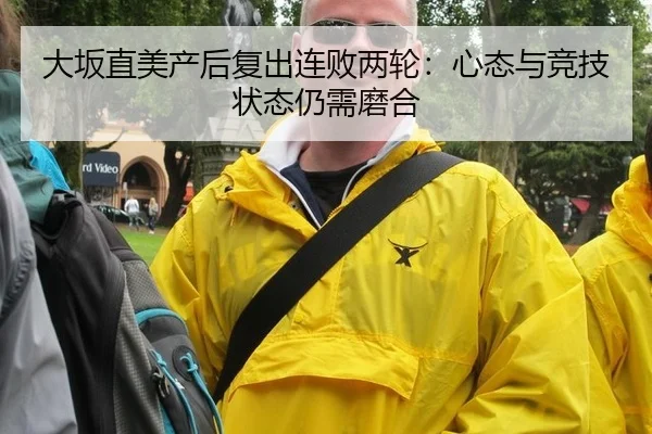 大坂直美产后复出连败两轮：心态与竞技状态仍需磨合