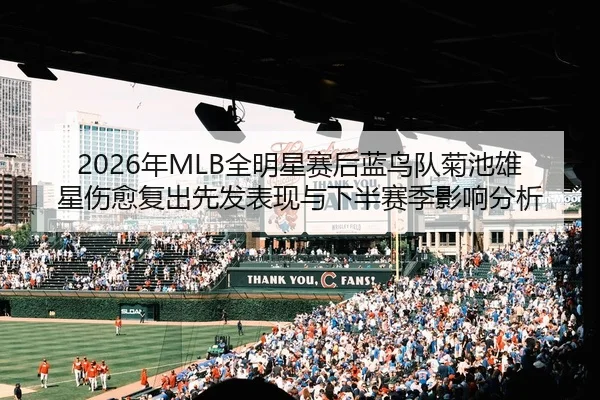 2026年MLB全明星赛后蓝鸟队菊池雄星伤愈复出先发表现与下半赛季影响分析