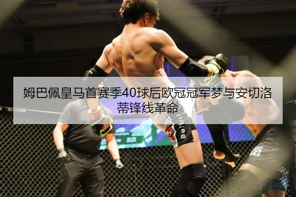 姆巴佩皇马首赛季40球后欧冠冠军梦与安切洛蒂锋线革命
