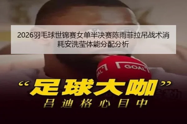 2026羽毛球世锦赛女单半决赛陈雨菲拉吊战术消耗安洗莹体能分配分析